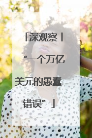 深观察丨“一个万亿美元的愚蠢错误”